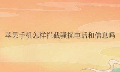 苹果手机怎样拦截骚扰电话和信息吗