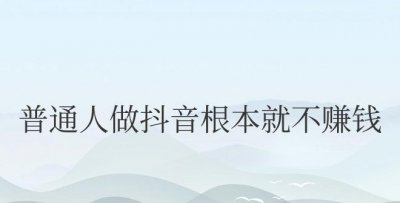 普通人做抖音根本就不赚钱吗