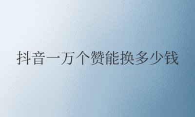 抖音一万个赞能换多少钱