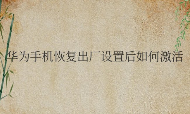 华为手机恢复出厂设置后如何激活手机