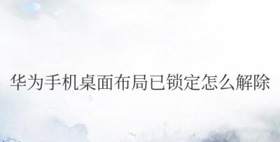 华为手机桌面布局已锁定怎么解除