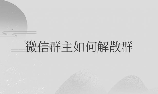 微信群主如何解散群聊并彻底删除群内信息
