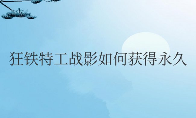 王者荣耀狂铁特工战影如何获得永久