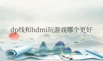 dp线和hdmi玩游戏哪个更好