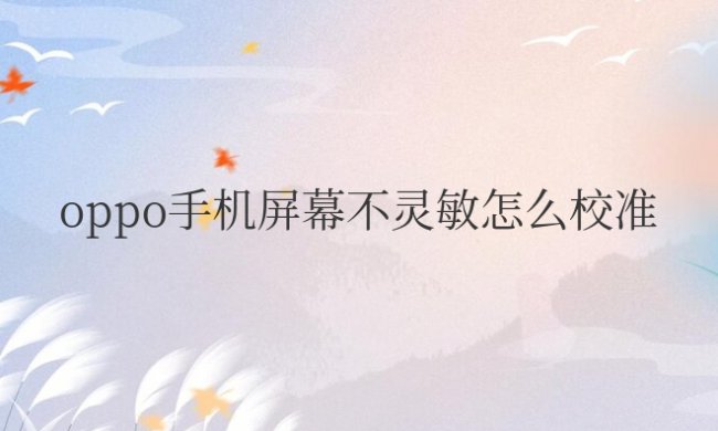 oppo手机屏幕不灵敏怎么校准调整