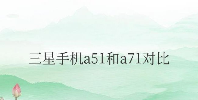 三星手机a51和a71参数对比