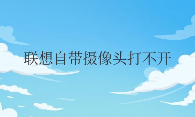 联想自带摄像头打不开怎么办怎么调出来