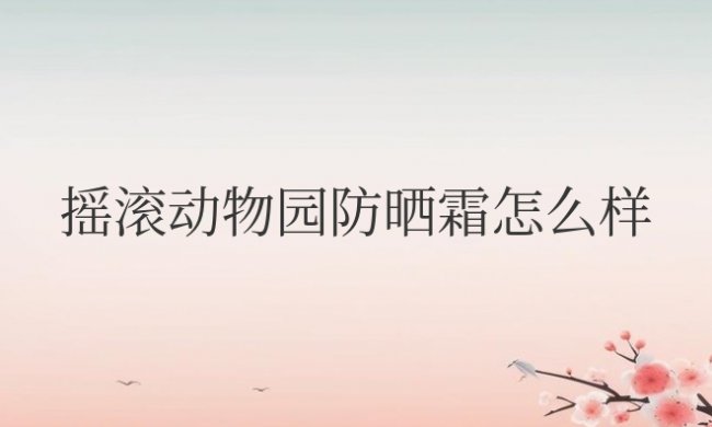 摇滚动物园防晒霜怎么样