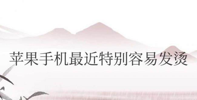 苹果手机最近特别容易发烫怎么办