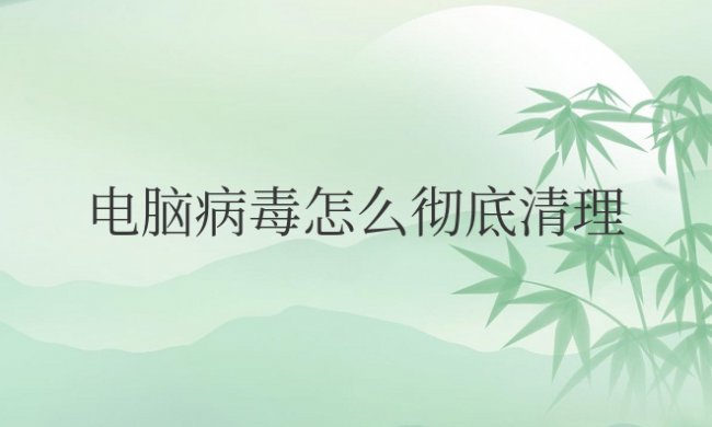 电脑病毒怎么彻底清理教程
