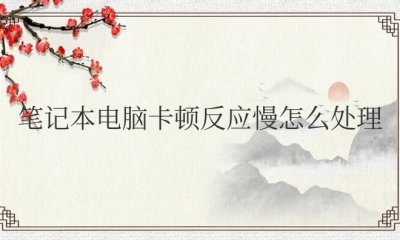 笔记本电脑卡顿反应慢怎么处理win7