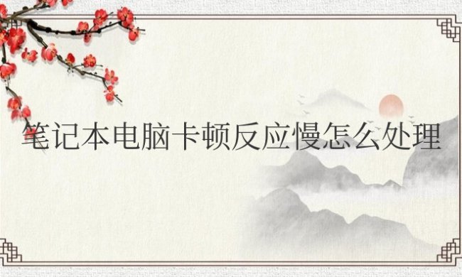 笔记本电脑卡顿反应慢怎么处理win7