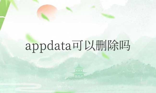 电脑c盘的appdata可以删除吗