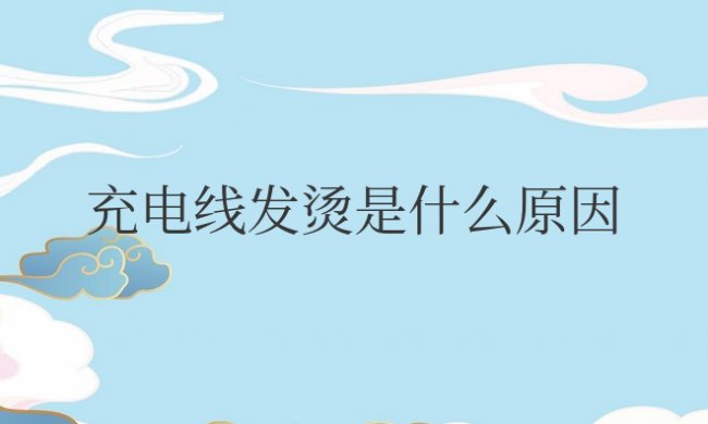 手机充电线发烫是什么原因