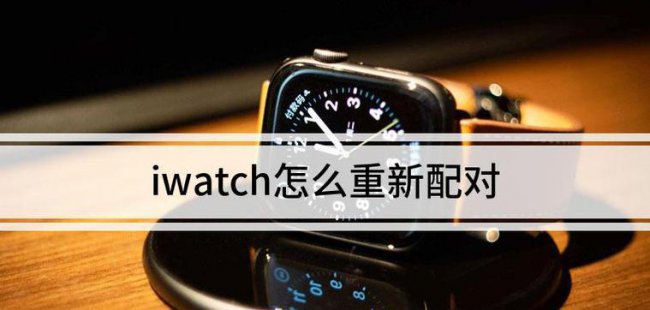 iwatch怎么重新配对新手机