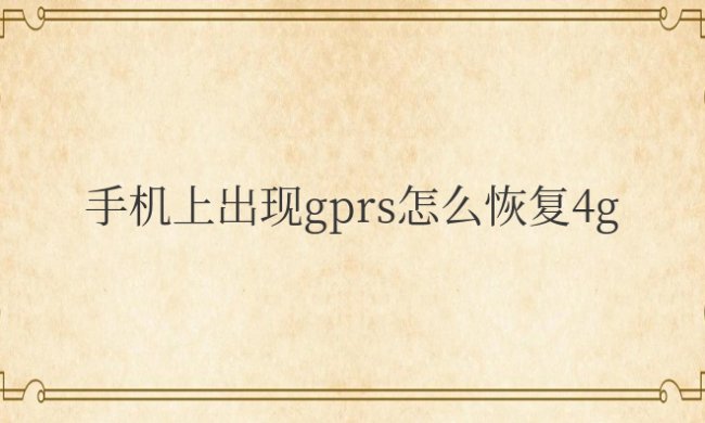 手机上出现gprs怎么恢复4g安卓版