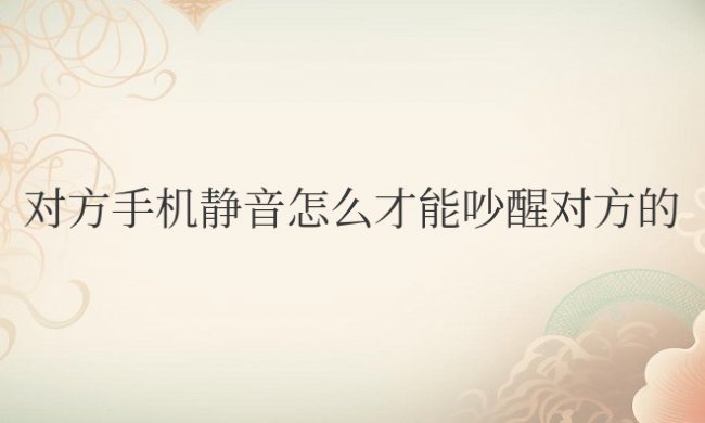 对方手机静音怎么才能吵醒对方的安卓