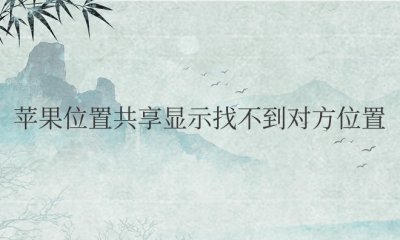 苹果位置共享显示找不到对方位置是对方关闭了吗