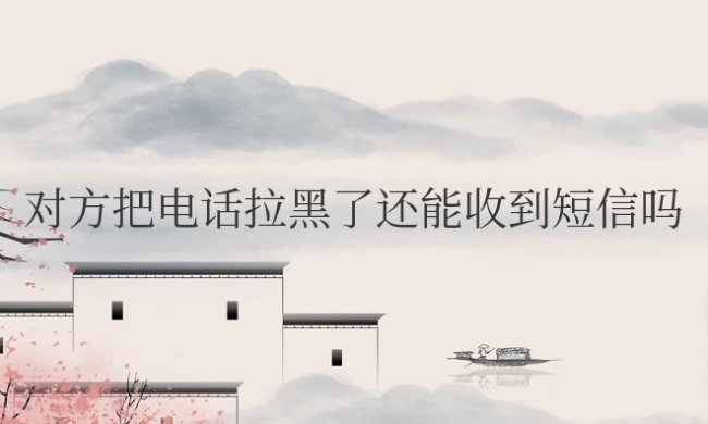 苹果手机对方把电话拉黑了还能收到短信吗