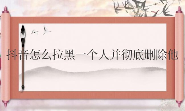 抖音怎么拉黑一个人并彻底删除他