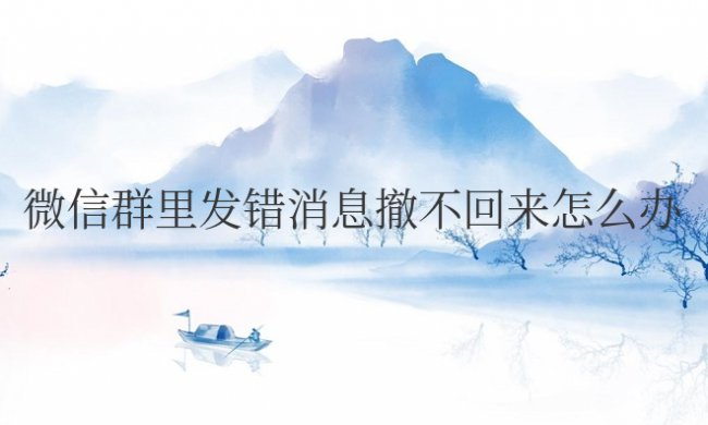 微信群里发错消息撤不回来怎么办好尴尬