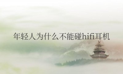 年轻人为什么不能碰hifi耳机 hifi音质是好吗