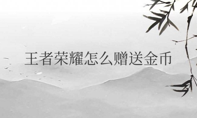 王者荣耀怎么赠送金币大量给好友
