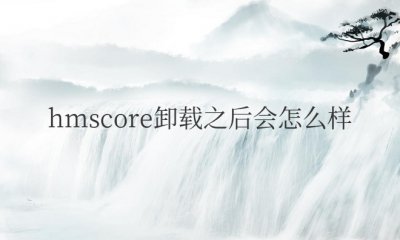 笔记本电脑hmscore卸载之后会怎么样