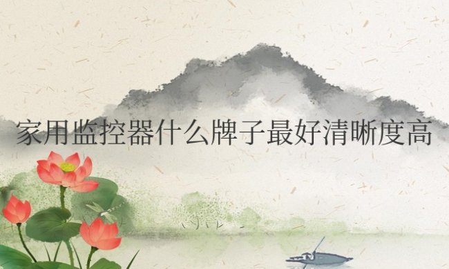 家用监控器什么牌子最好清晰度高价格优惠