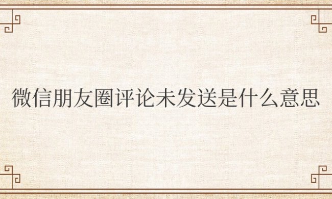 微信朋友圈评论未发送是什么意思