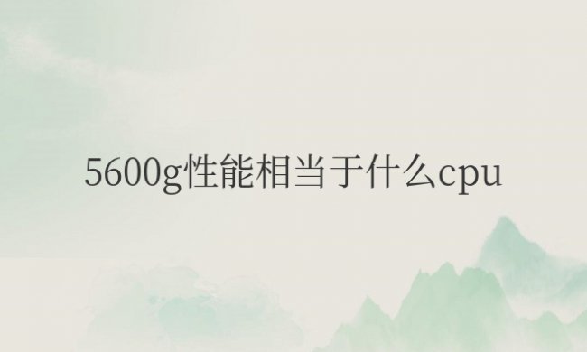 5600g性能相当于什么cpu