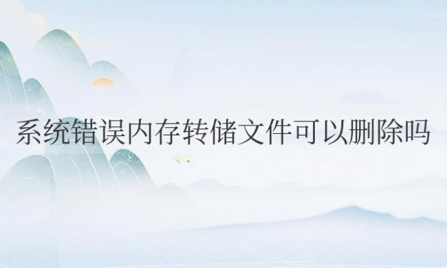 系统错误内存转储文件可以删除吗