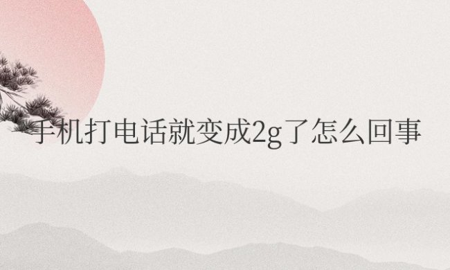 手机打电话就变成2g了怎么回事