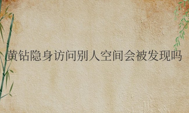 qq空间黄钻隐身访问别人空间会被发现吗