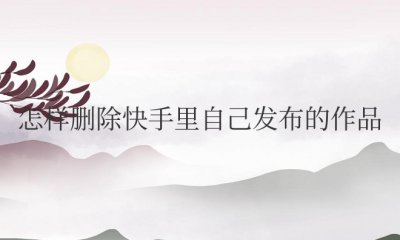 怎样删除快手里自己发布的作品