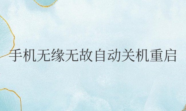 手机无缘无故自动关机重启是什么原因