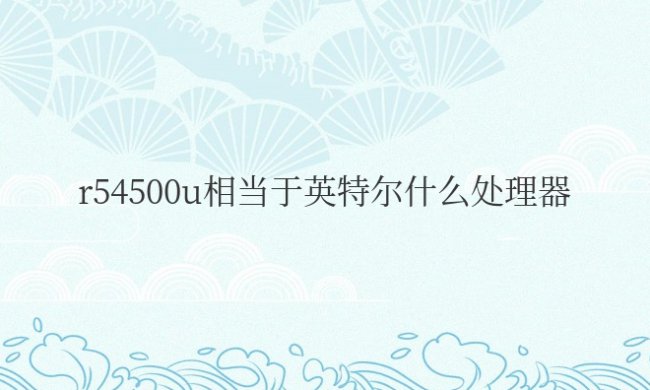r54500u相当于英特尔什么处理器
