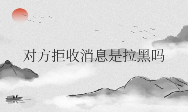 微信对方拒收消息是拉黑吗