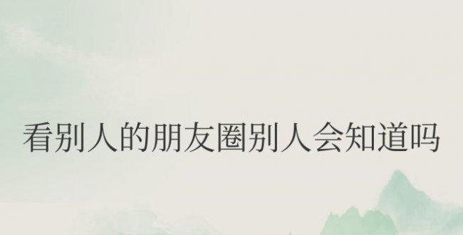 微信中看别人的朋友圈别人会知道吗