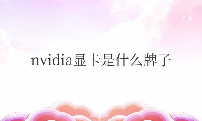 nvidia显卡是什么牌子 ＂NVIDIA显卡属于哪个品牌?＂