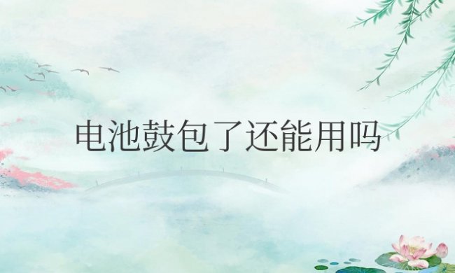 手机电池鼓包了还能用吗