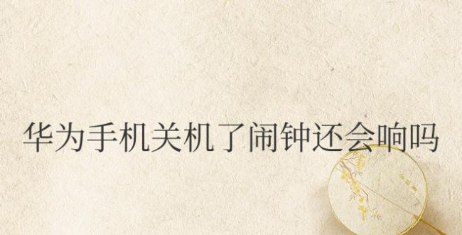 华为手机关机了闹钟还会响吗
