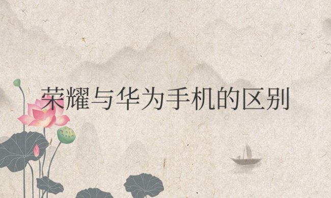 荣耀与华为手机的区别