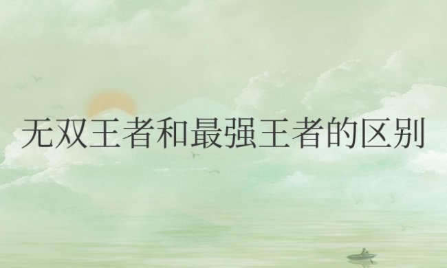王者荣耀无双王者和最强王者的区别