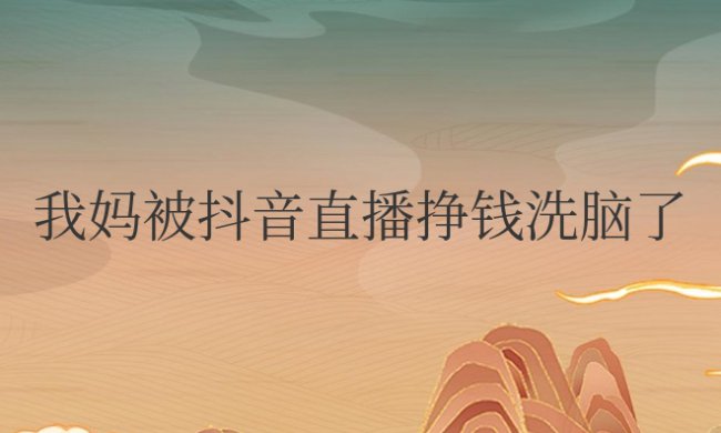 我妈被抖音直播挣钱洗脑了怎么办
