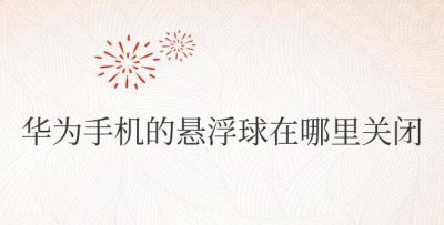 华为手机的悬浮球在哪里关闭设置 如何关闭华为手机的悬浮球设置？