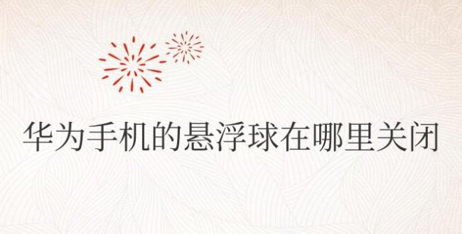 华为手机的悬浮球在哪里关闭设置