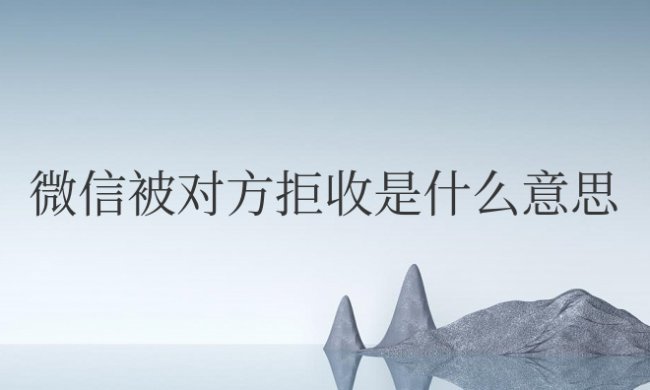 发出去的微信被对方拒收是什么意思