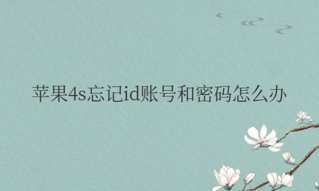 苹果4s忘记id账号和密码怎么办