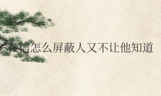 微信怎么屏蔽人又不让他知道